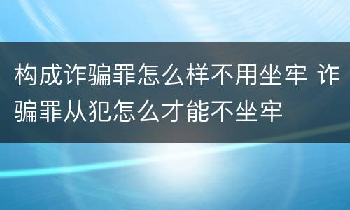 构成诈骗罪怎么样不用坐牢 诈骗罪从犯怎么才能不坐牢