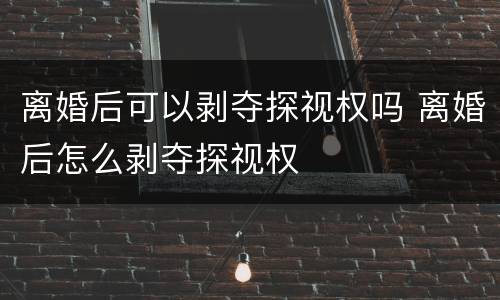 离婚后可以剥夺探视权吗 离婚后怎么剥夺探视权