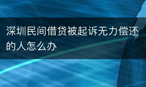 深圳民间借贷被起诉无力偿还的人怎么办