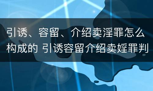 引诱、容留、介绍卖淫罪怎么构成的 引诱容留介绍卖婬罪判多久