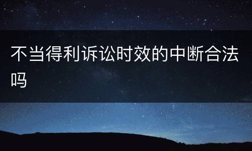 不当得利诉讼时效的中断合法吗