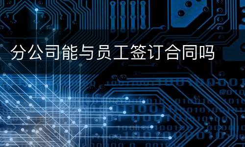 分公司能与员工签订合同吗