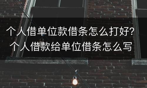 个人借单位款借条怎么打好？ 个人借款给单位借条怎么写