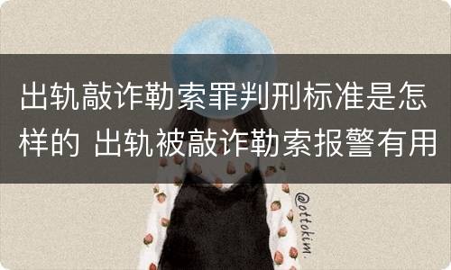 出轨敲诈勒索罪判刑标准是怎样的 出轨被敲诈勒索报警有用吗