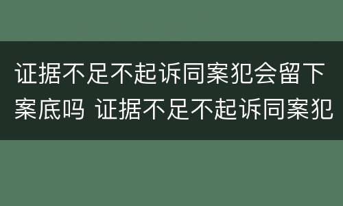 证据不足不起诉同案犯会留下案底吗 证据不足不起诉同案犯会留下案底吗知乎