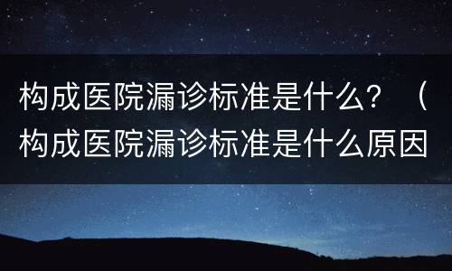 构成医院漏诊标准是什么？（构成医院漏诊标准是什么原因）