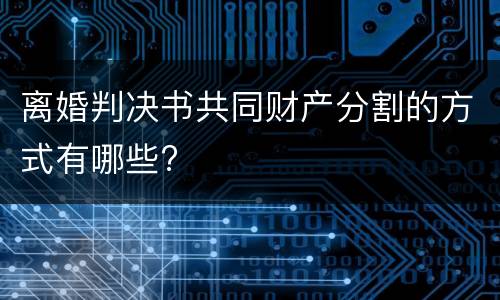 离婚判决书共同财产分割的方式有哪些?