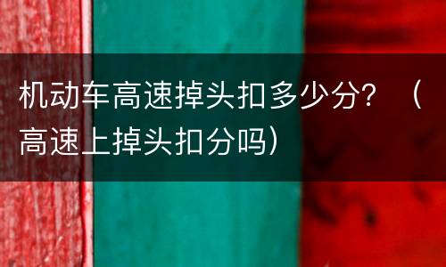 机动车高速掉头扣多少分？（高速上掉头扣分吗）