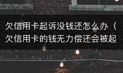 欠信用卡起诉没钱还怎么办（欠信用卡的钱无力偿还会被起诉吗）