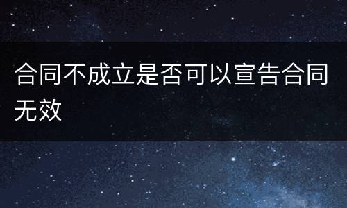 合同不成立是否可以宣告合同无效