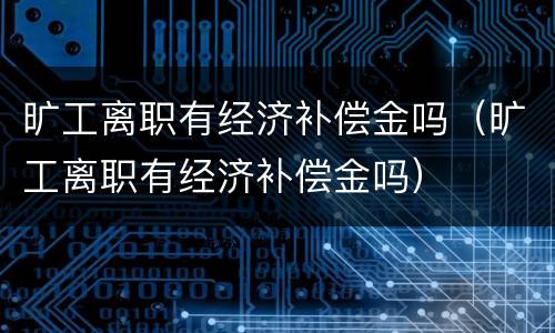 旷工离职有经济补偿金吗（旷工离职有经济补偿金吗）