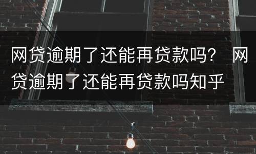 网贷逾期了还能再贷款吗？ 网贷逾期了还能再贷款吗知乎