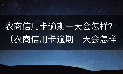 农商信用卡逾期一天会怎样？（农商信用卡逾期一天会怎样罚款）