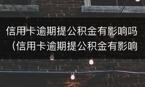 信用卡逾期提公积金有影响吗（信用卡逾期提公积金有影响吗）