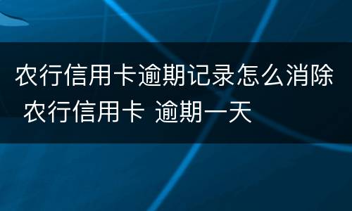 农行信用卡逾期记录怎么消除 农行信用卡 逾期一天
