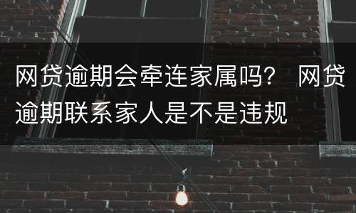 网贷逾期会牵连家属吗？ 网贷逾期联系家人是不是违规