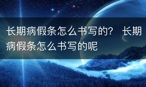 长期病假条怎么书写的？ 长期病假条怎么书写的呢