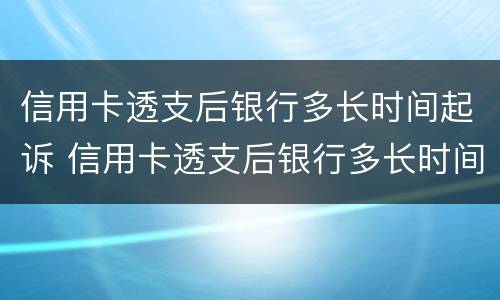 信用卡透支后银行多长时间起诉 信用卡透支后银行多长时间起诉有效