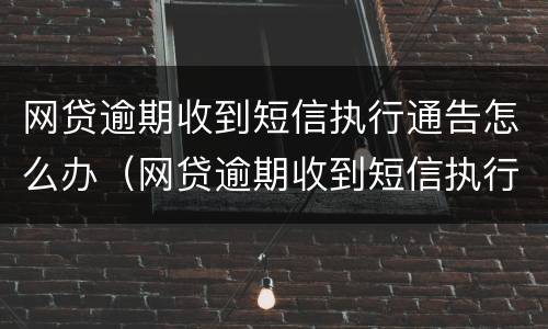 网贷逾期收到短信执行通告怎么办（网贷逾期收到短信执行通告怎么办呢）