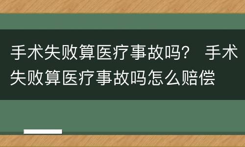 手术失败算医疗事故吗？ 手术失败算医疗事故吗怎么赔偿