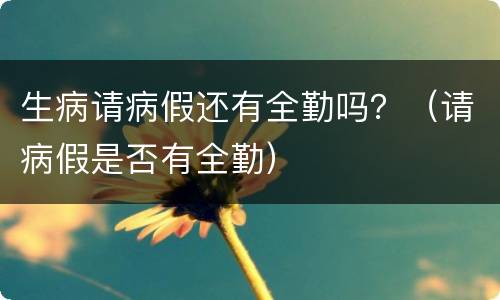 生病请病假还有全勤吗？（请病假是否有全勤）