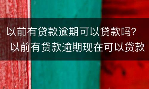 以前有贷款逾期可以贷款吗？ 以前有贷款逾期现在可以贷款吗
