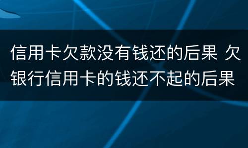 信用卡欠款没有钱还的后果 欠银行信用卡的钱还不起的后果
