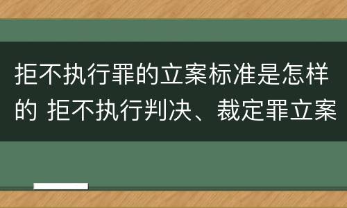 拒不执行罪的立案标准是怎样的 拒不执行判决、裁定罪立案标准