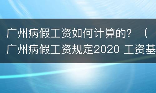 广州病假工资如何计算的？（广州病假工资规定2020 工资基数）