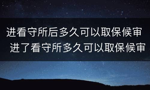 进看守所后多久可以取保候审 进了看守所多久可以取保候审