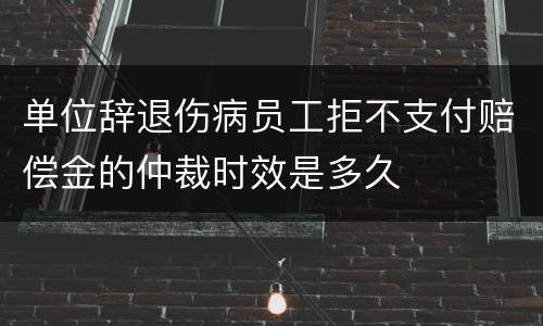 单位辞退伤病员工拒不支付赔偿金的仲裁时效是多久