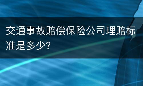 交通事故赔偿保险公司理赔标准是多少？