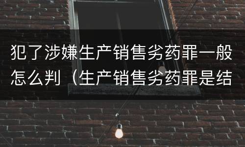 犯了涉嫌生产销售劣药罪一般怎么判（生产销售劣药罪是结果犯吗）