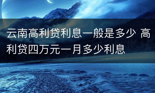云南高利贷利息一般是多少 高利贷四万元一月多少利息
