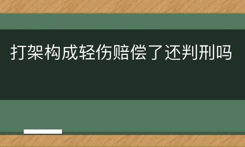 打架构成轻伤赔偿了还判刑吗