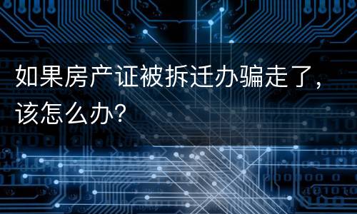 如果房产证被拆迁办骗走了，该怎么办？