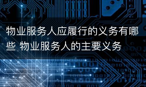 物业服务人应履行的义务有哪些 物业服务人的主要义务
