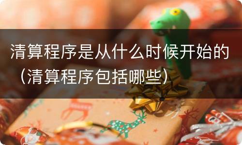 清算程序是从什么时候开始的（清算程序包括哪些）
