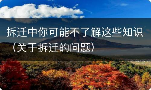 拆迁中你可能不了解这些知识（关于拆迁的问题）