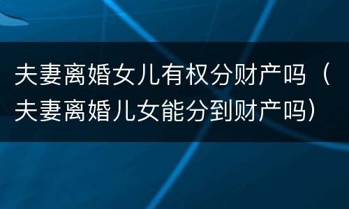 夫妻离婚女儿有权分财产吗（夫妻离婚儿女能分到财产吗）