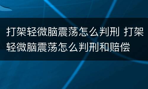 打架轻微脑震荡怎么判刑 打架轻微脑震荡怎么判刑和赔偿
