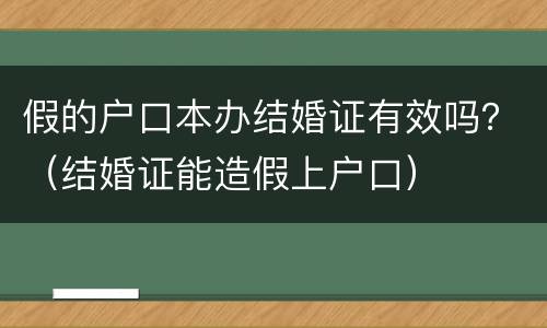 假的户口本办结婚证有效吗？（结婚证能造假上户口）