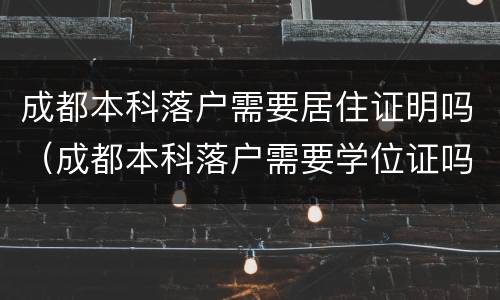 成都本科落户需要居住证明吗（成都本科落户需要学位证吗）