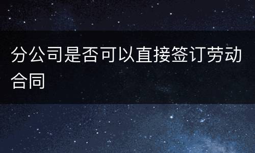 分公司是否可以直接签订劳动合同