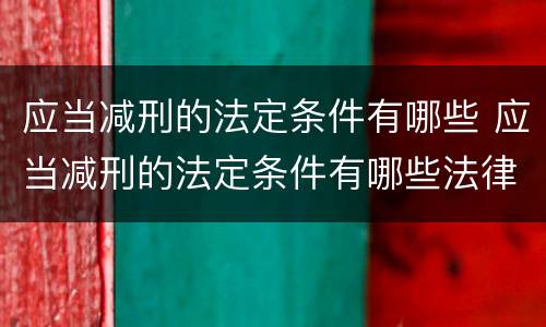 应当减刑的法定条件有哪些 应当减刑的法定条件有哪些法律规定