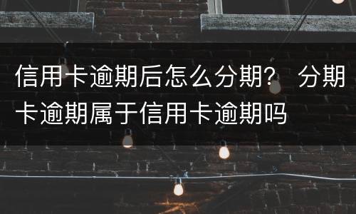 信用卡逾期后怎么分期？ 分期卡逾期属于信用卡逾期吗