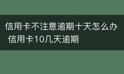 信用卡不注意逾期十天怎么办 信用卡10几天逾期