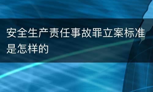安全生产责任事故罪立案标准是怎样的