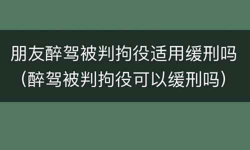 朋友醉驾被判拘役适用缓刑吗（醉驾被判拘役可以缓刑吗）