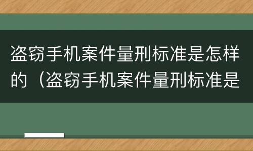 盗窃手机案件量刑标准是怎样的（盗窃手机案件量刑标准是怎样的案例）